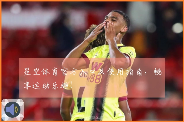 星空体育官方入口及使用指南，畅享运动乐趣！
