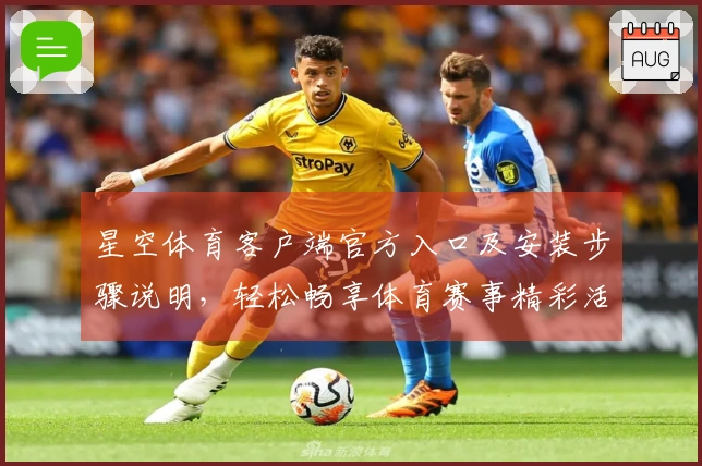 星空体育客户端官方入口及安装步骤说明，轻松畅享体育赛事精彩活动
