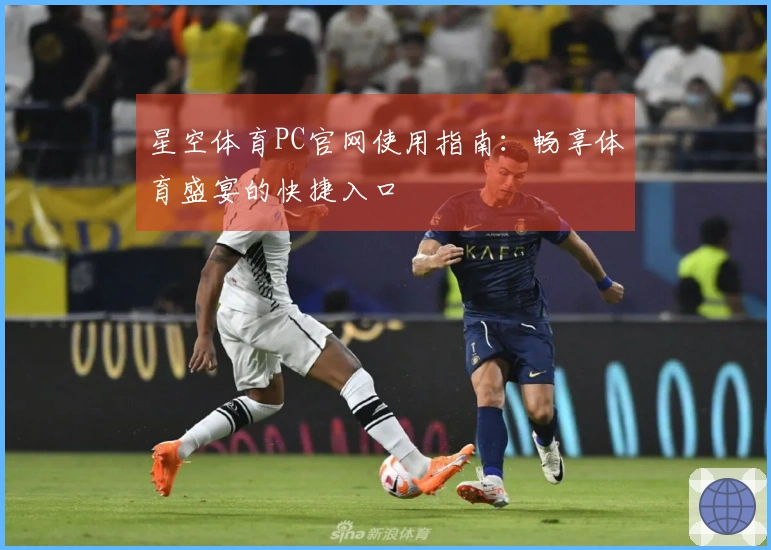 星空体育PC官网使用指南：畅享体育盛宴的快捷入口
