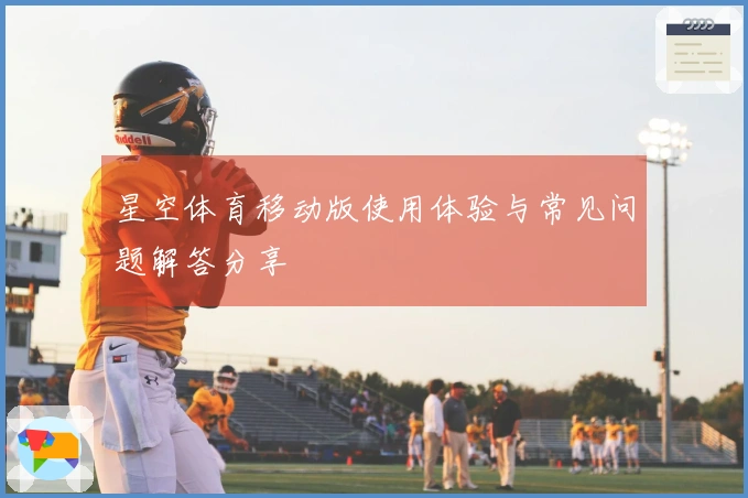 星空体育移动版使用体验与常见问题解答分享