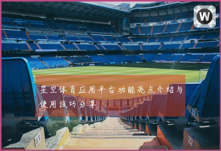 星空体育应用平台功能亮点介绍与使用技巧分享