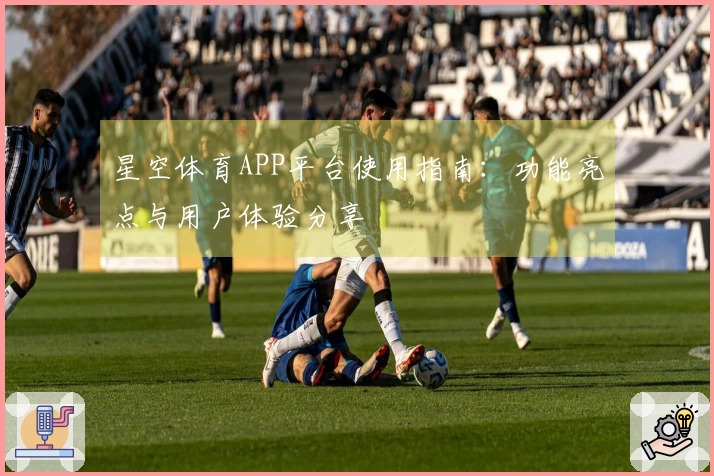 星空体育APP平台使用指南：功能亮点与用户体验分享