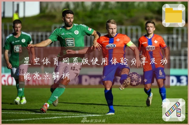 星空体育网页版使用体验分享及功能亮点解析