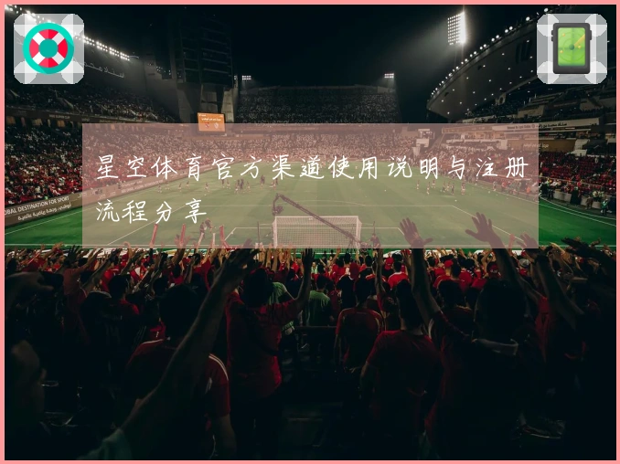 星空体育官方渠道使用说明与注册流程分享