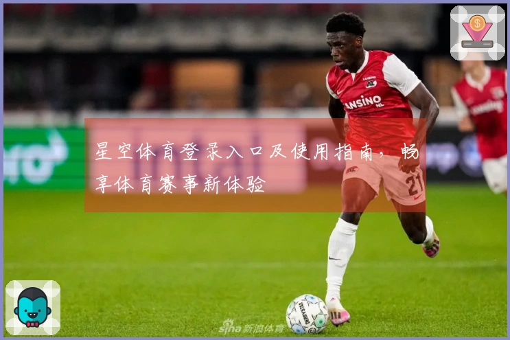 星空体育登录入口及使用指南，畅享体育赛事新体验