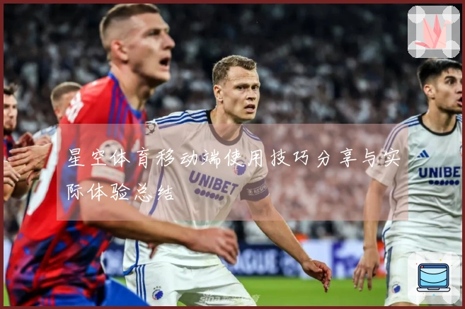 星空体育移动端使用技巧分享与实际体验总结