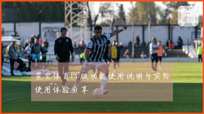星空体育PC版功能使用说明与实际使用体验分享