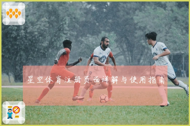 星空体育注册页面详解与使用指南