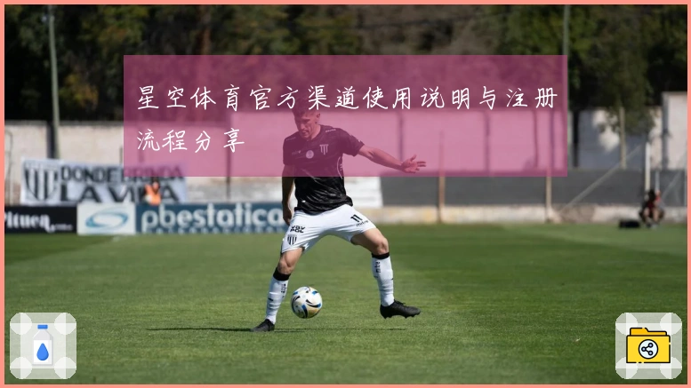 星空体育官方渠道使用说明与注册流程分享