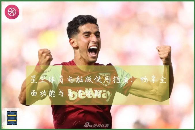 星空体育电脑版使用指南：畅享全面功能与高清体验