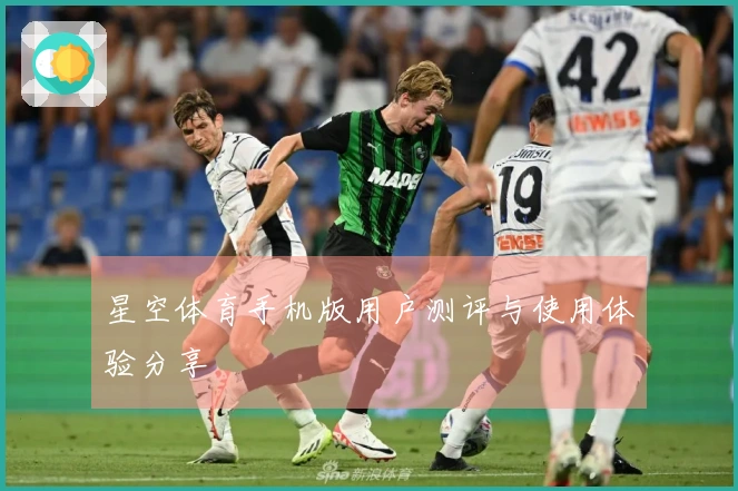 星空体育手机版用户测评与使用体验分享