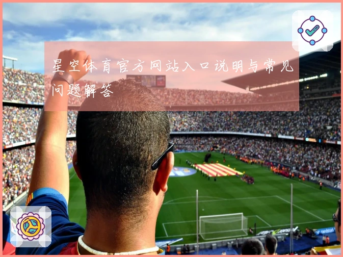 星空体育官方网站入口说明与常见问题解答
