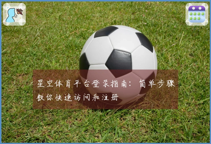 星空体育平台登录指南:简单步骤教你快速访问和注册