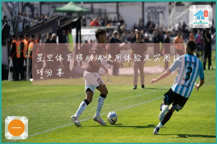 星空体育移动端使用体验及实用技巧分享